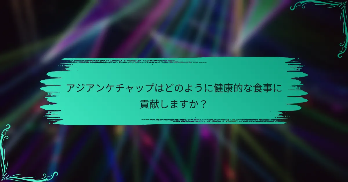 アジアンケチャップはどのように健康的な食事に貢献しますか?