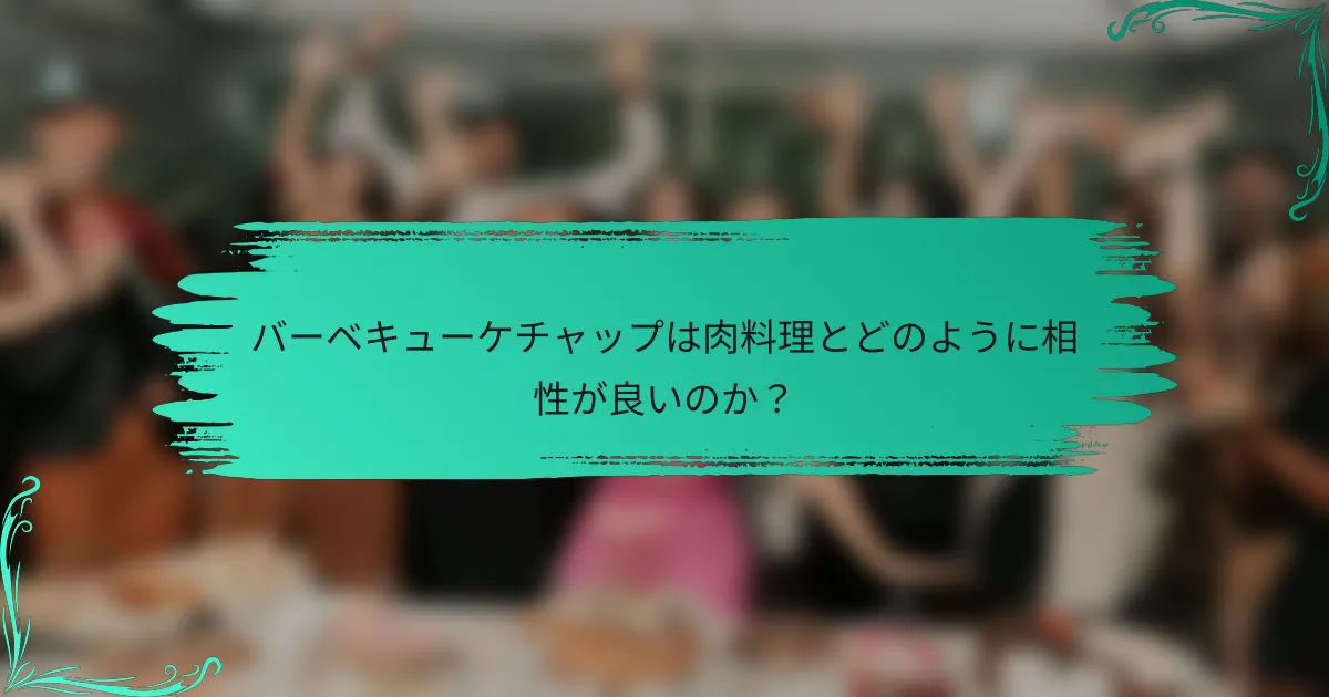 バーベキューケチャップは肉料理とどのように相性が良いのか?