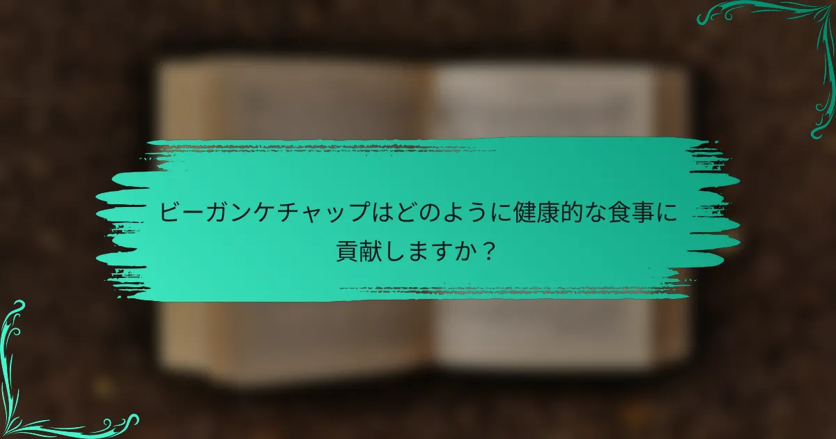 ビーガンケチャップはどのように健康的な食事に貢献しますか?