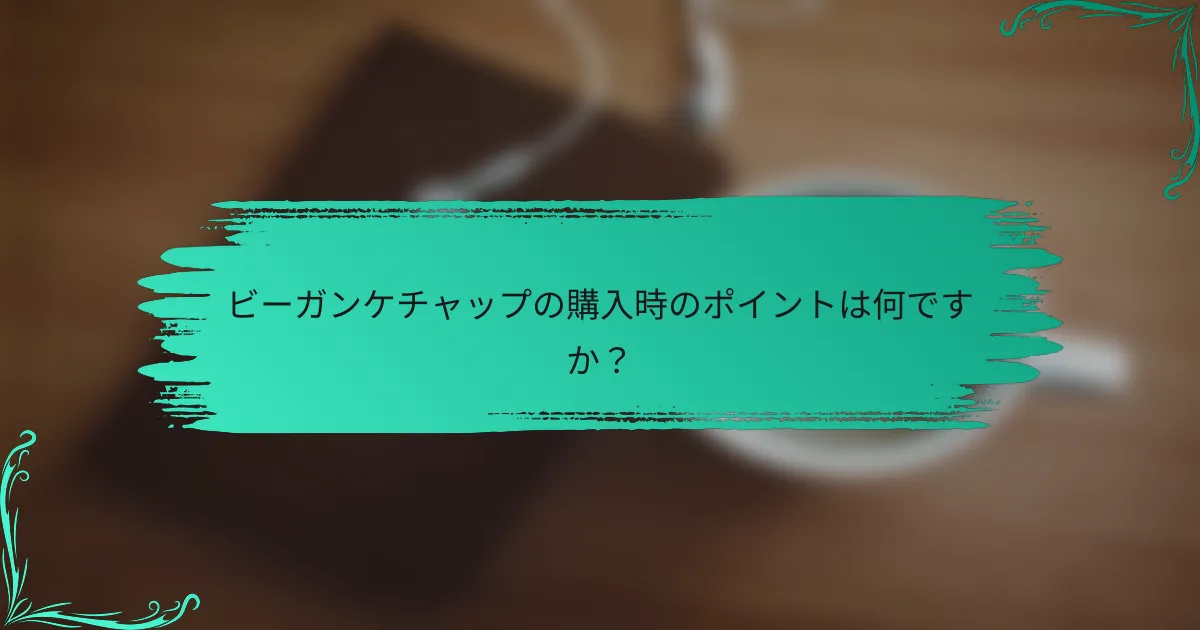 ビーガンケチャップの購入時のポイントは何ですか？