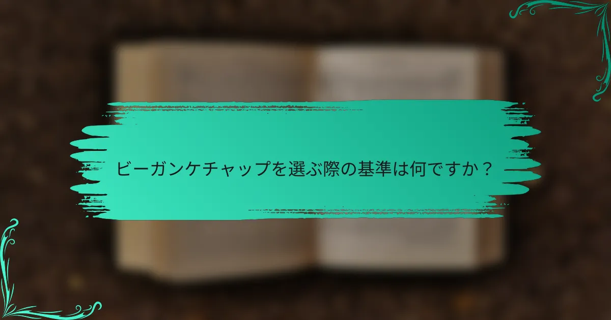 ビーガンケチャップを選ぶ際の基準は何ですか?