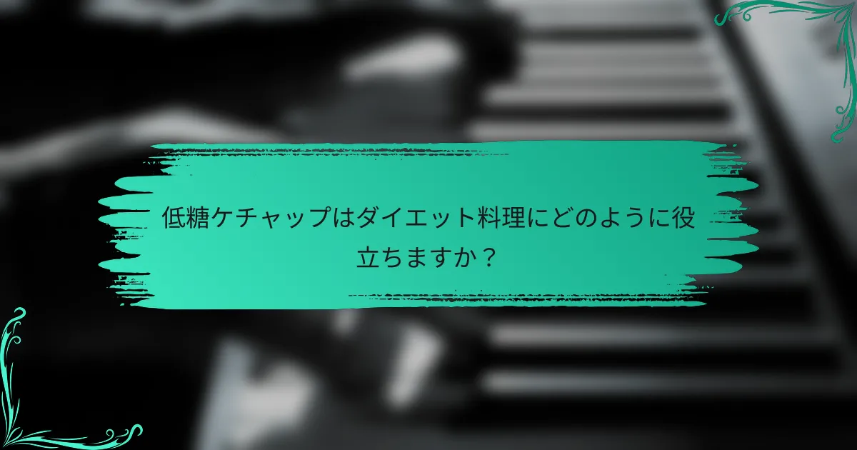 低糖ケチャップはダイエット料理にどのように役立ちますか？