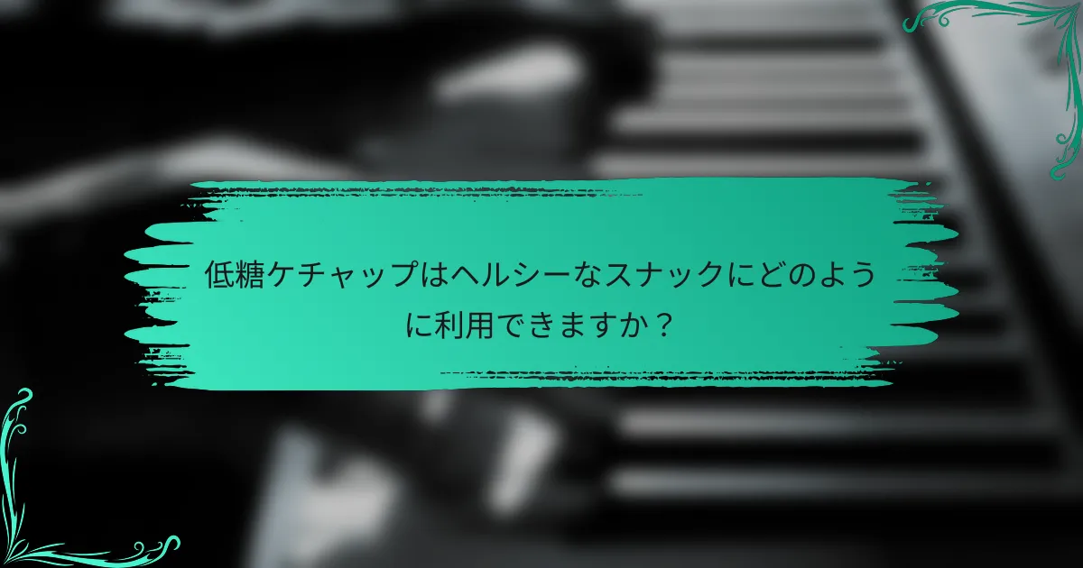 低糖ケチャップはヘルシーなスナックにどのように利用できますか？