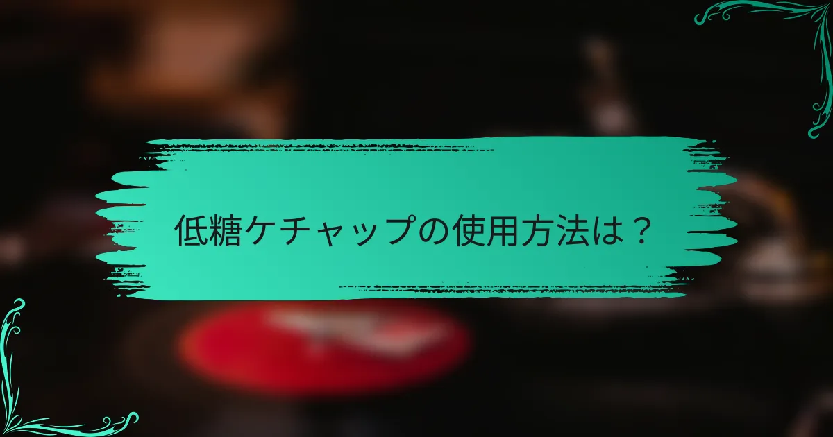 低糖ケチャップの使用方法は？