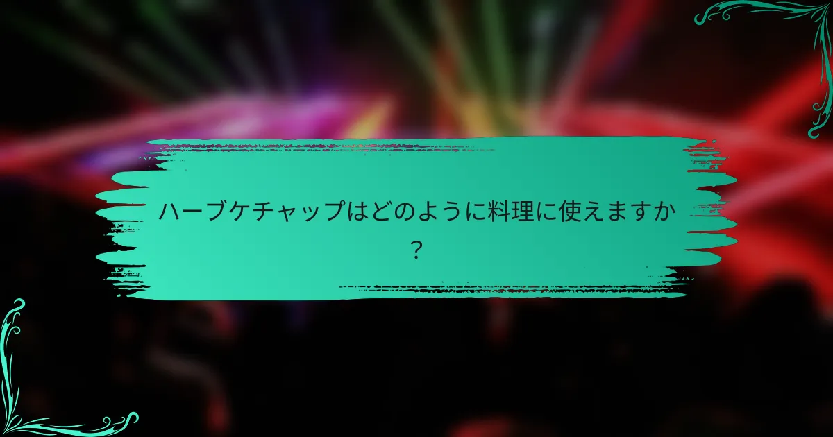 ハーブケチャップはどのように料理に使えますか?