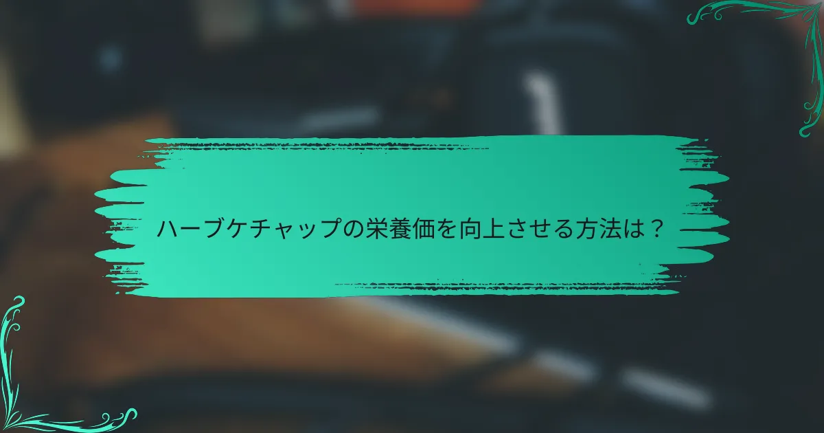 ハーブケチャップの栄養価を向上させる方法は？