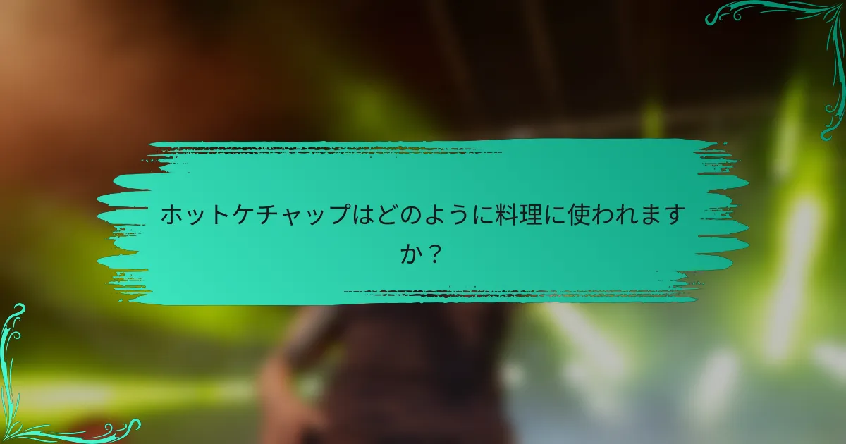 ホットケチャップはどのように料理に使われますか？
