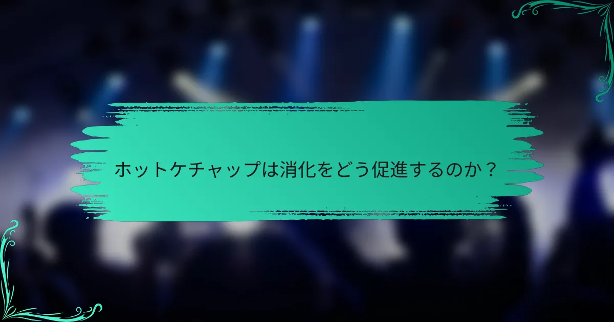 ホットケチャップは消化をどう促進するのか？