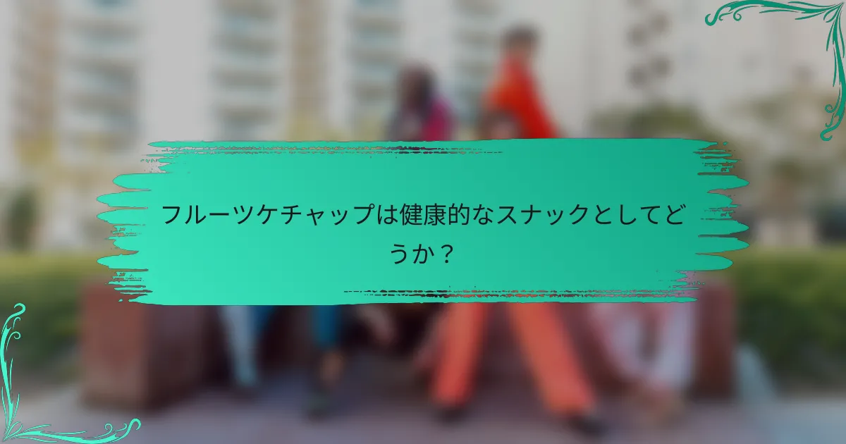 フルーツケチャップは健康的なスナックとしてどうか?