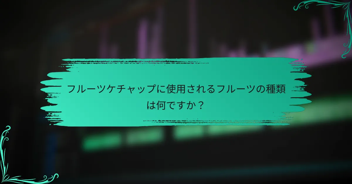 フルーツケチャップに使用されるフルーツの種類は何ですか？