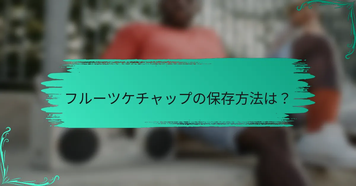 フルーツケチャップの保存方法は？