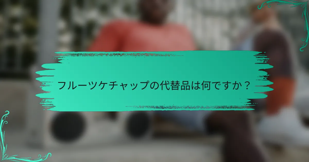 フルーツケチャップの代替品は何ですか？
