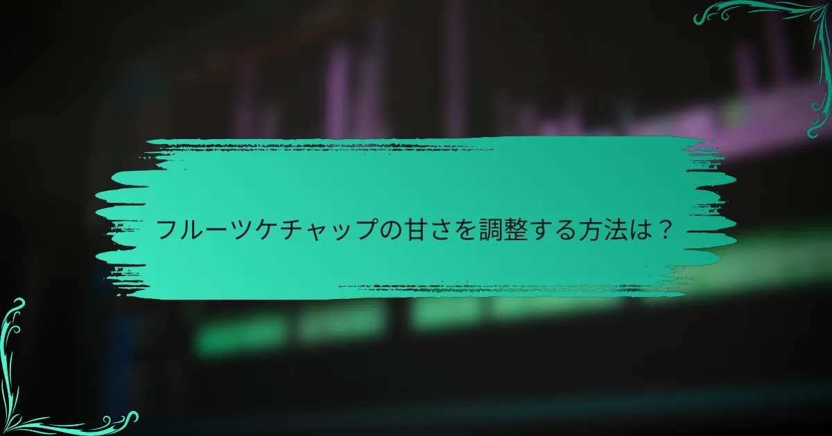 フルーツケチャップの甘さを調整する方法は？