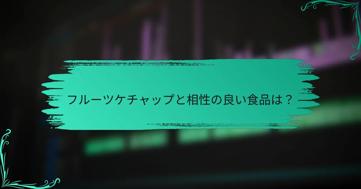フルーツケチャップと相性の良い食品は？