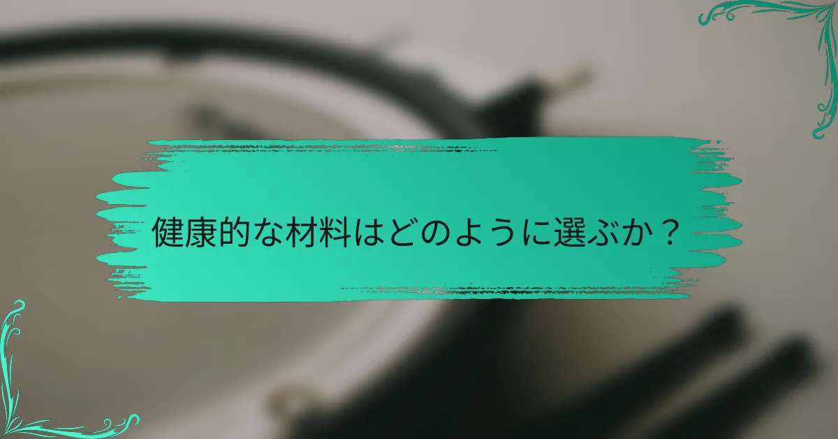 健康的な材料はどのように選ぶか?