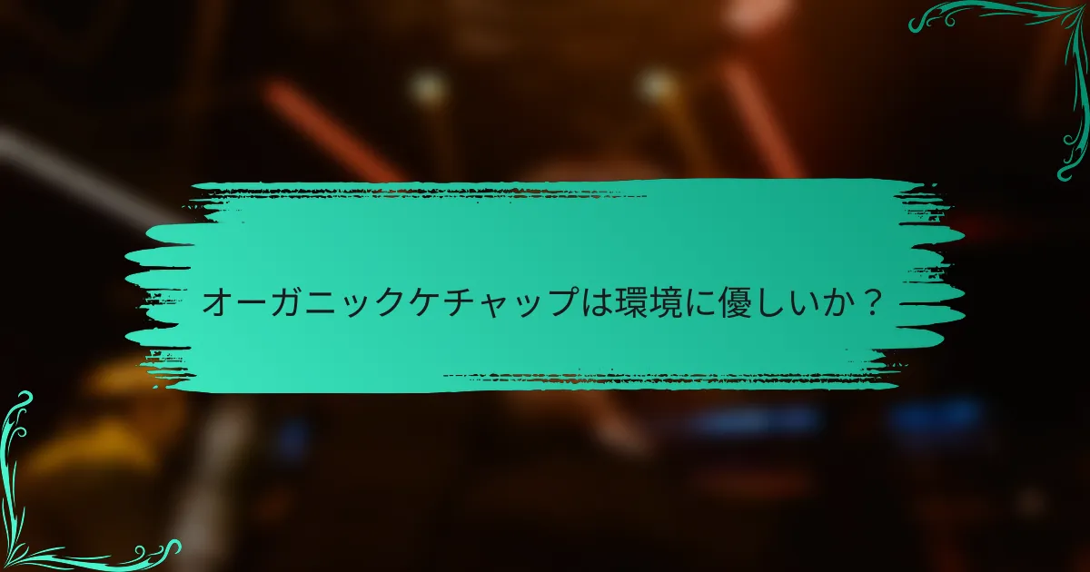 オーガニックケチャップは環境に優しいか？