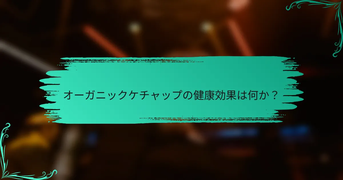 オーガニックケチャップの健康効果は何か？