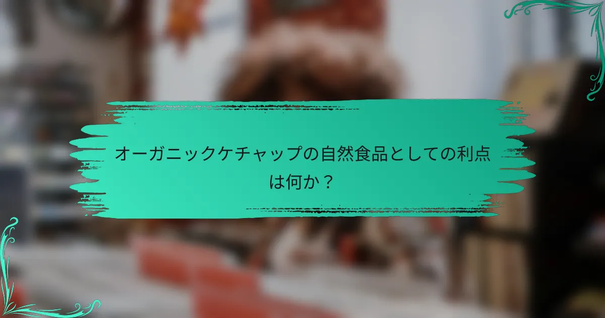 オーガニックケチャップの自然食品としての利点は何か？
