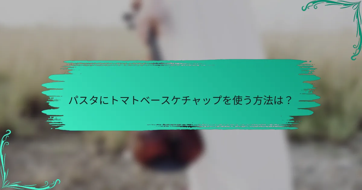パスタにトマトベースケチャップを使う方法は?