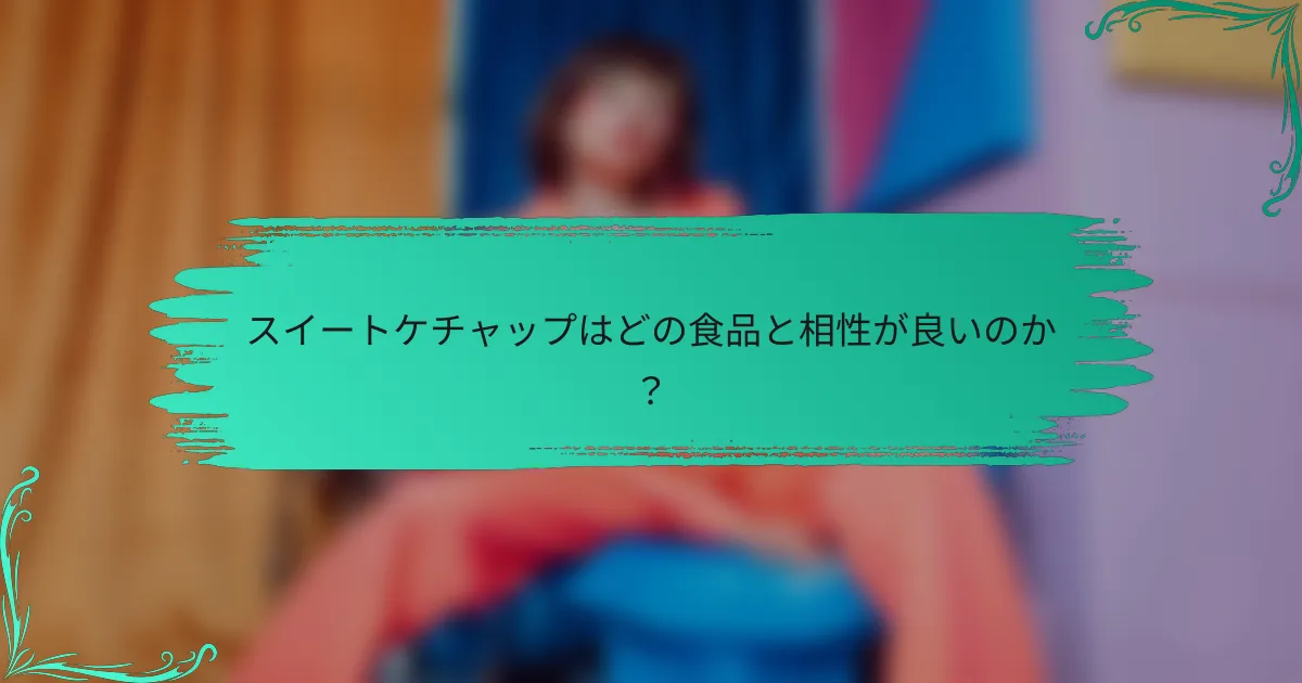 スイートケチャップはどの食品と相性が良いのか?