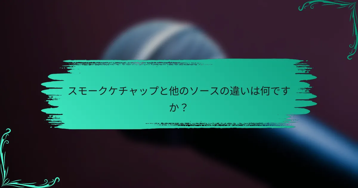 スモークケチャップと他のソースの違いは何ですか？