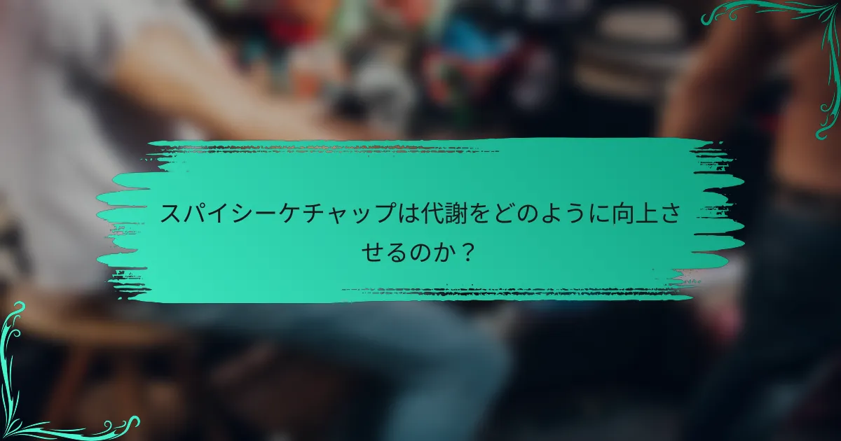 スパイシーケチャップは代謝をどのように向上させるのか?
