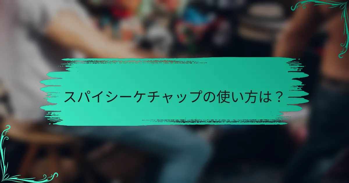 スパイシーケチャップの使い方は?