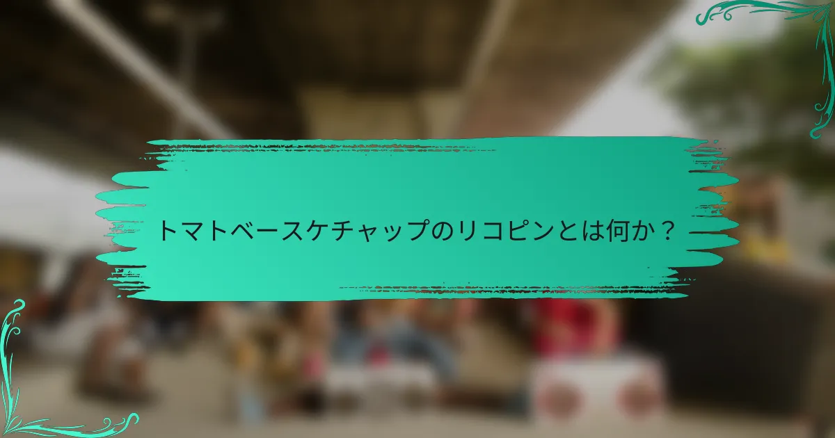 トマトベースケチャップのリコピンとは何か？