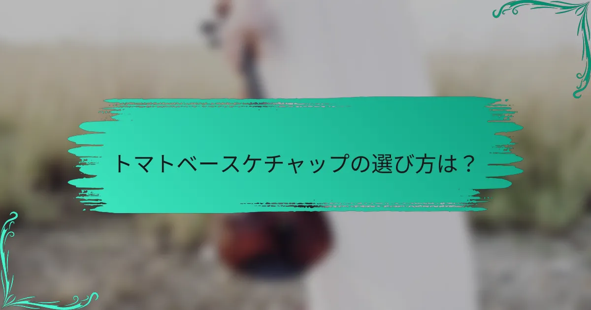 トマトベースケチャップの選び方は?