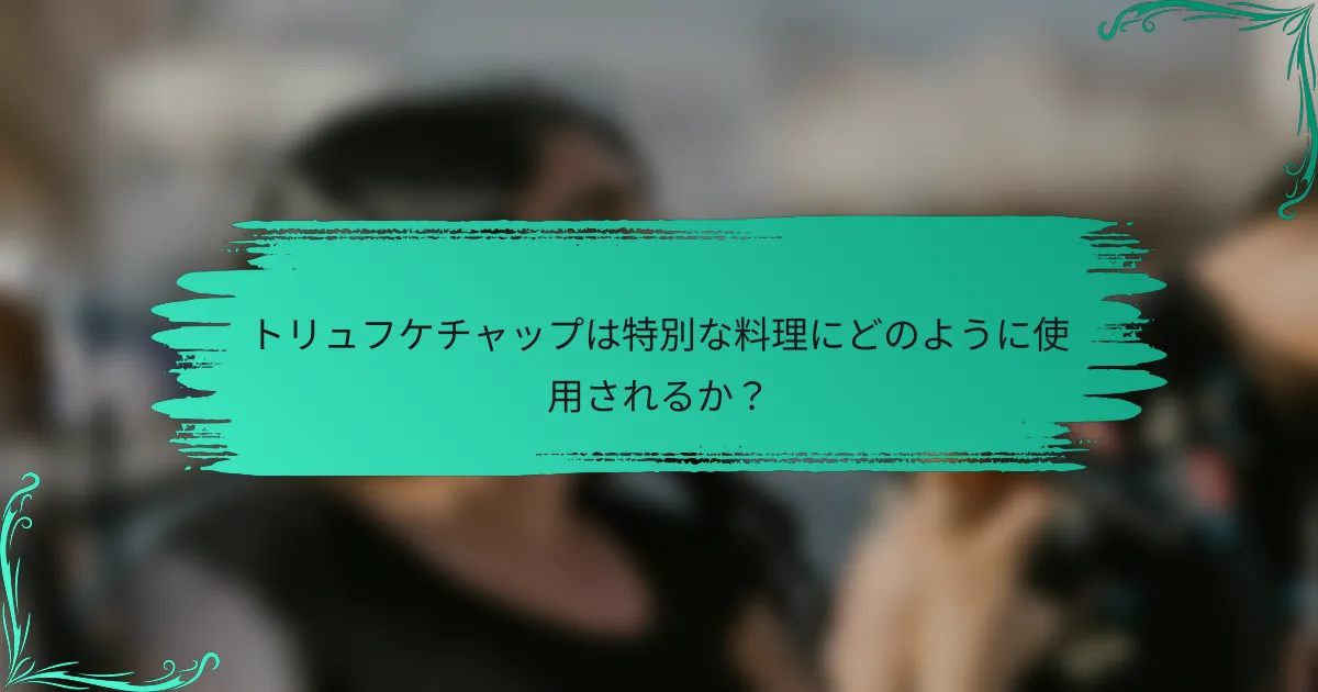 トリュフケチャップは特別な料理にどのように使用されるか？