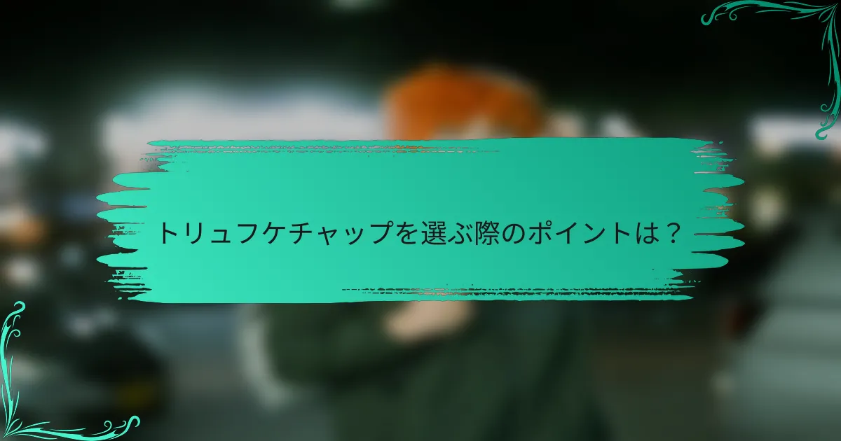 トリュフケチャップを選ぶ際のポイントは?